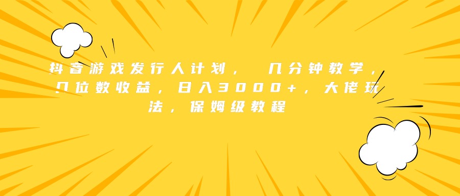 抖音游戏发行人计划， 几分钟教学，几位数收益，日入3000+，大佬玩法，保姆级教程|冰针科技