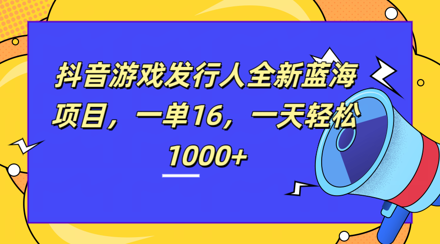 全新抖音游戏发行人蓝海项目，一单16，一天轻松1000+|冰针科技