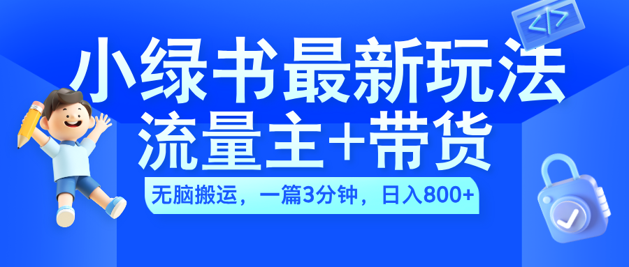 2024小绿书流量主+带货最新玩法，AI无脑搬运，一篇图文3分钟，日入800+|冰针科技