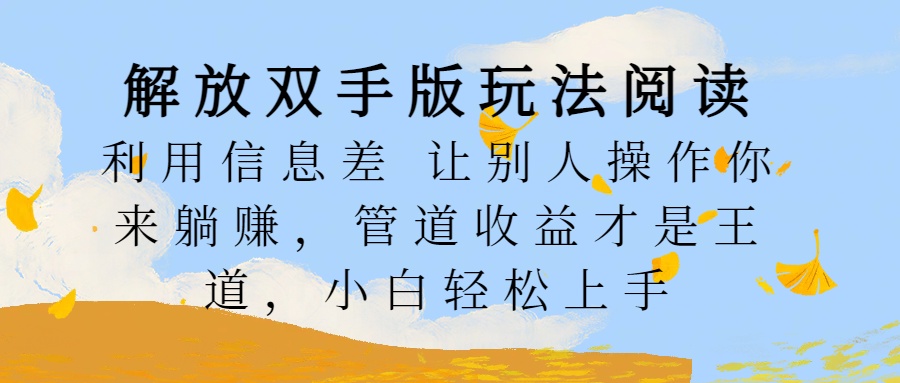 解放双手版玩法阅读，利用信息差让别人操作你来躺赚，管道收益才是王道，小白轻松上手|冰针科技