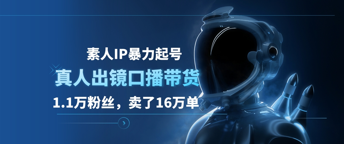 素人IP暴力起号，真人出镜口播带货，1.1万粉丝，卖了16万单|冰针科技