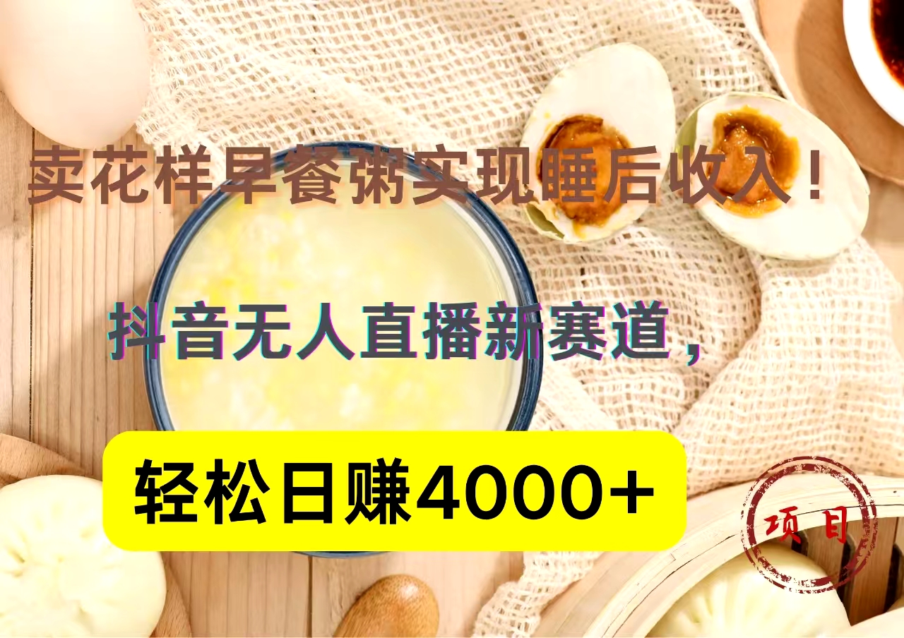 抖音卖花样早餐粥直播新赛道，轻松日赚4000+实现睡后收入！|冰针科技