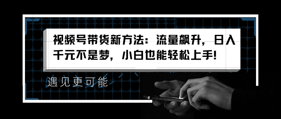 视频号带货新方法：流量飙升，日入千元不是梦，小白也能轻松上手！|冰针科技