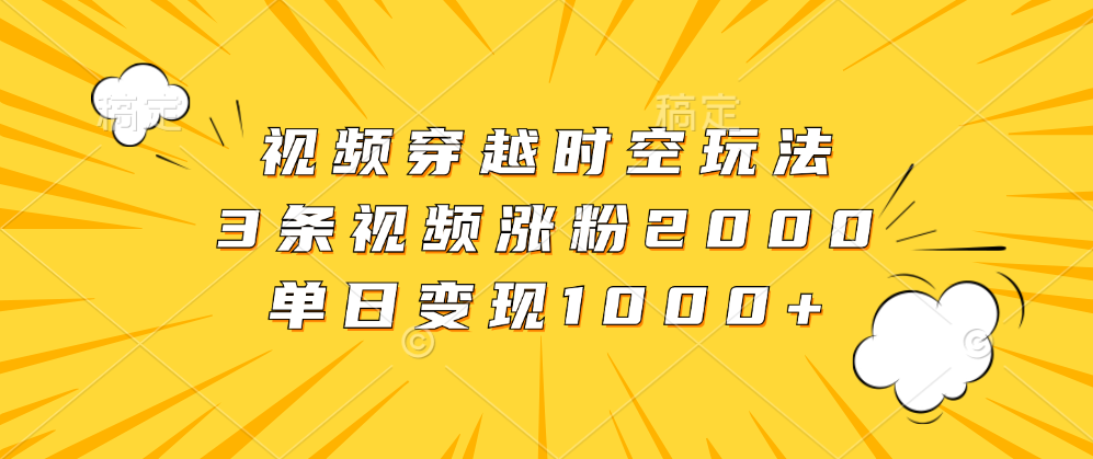 视频穿越时空玩法，3条视频涨粉2000，单日变现1000+|冰针科技