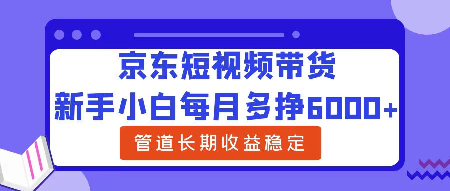 新手小白每月多挣6000+京东短视频带货，可管道长期稳定收益|冰针科技