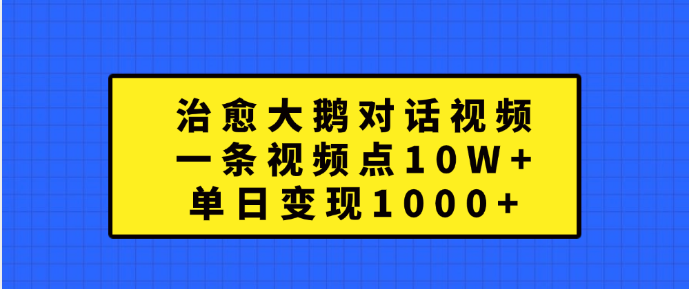 治愈大鹅对话一条视频点赞 10W+，单日变现1000+|冰针科技