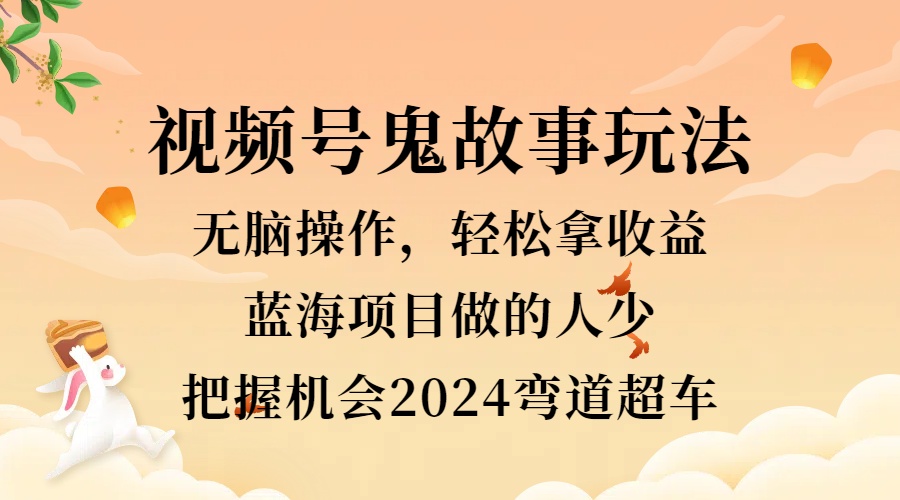 视频号冷门玩法，无脑操作，小白轻松上手拿收益，鬼故事流量爆火，轻松三位数，2024实现弯道超车|冰针科技