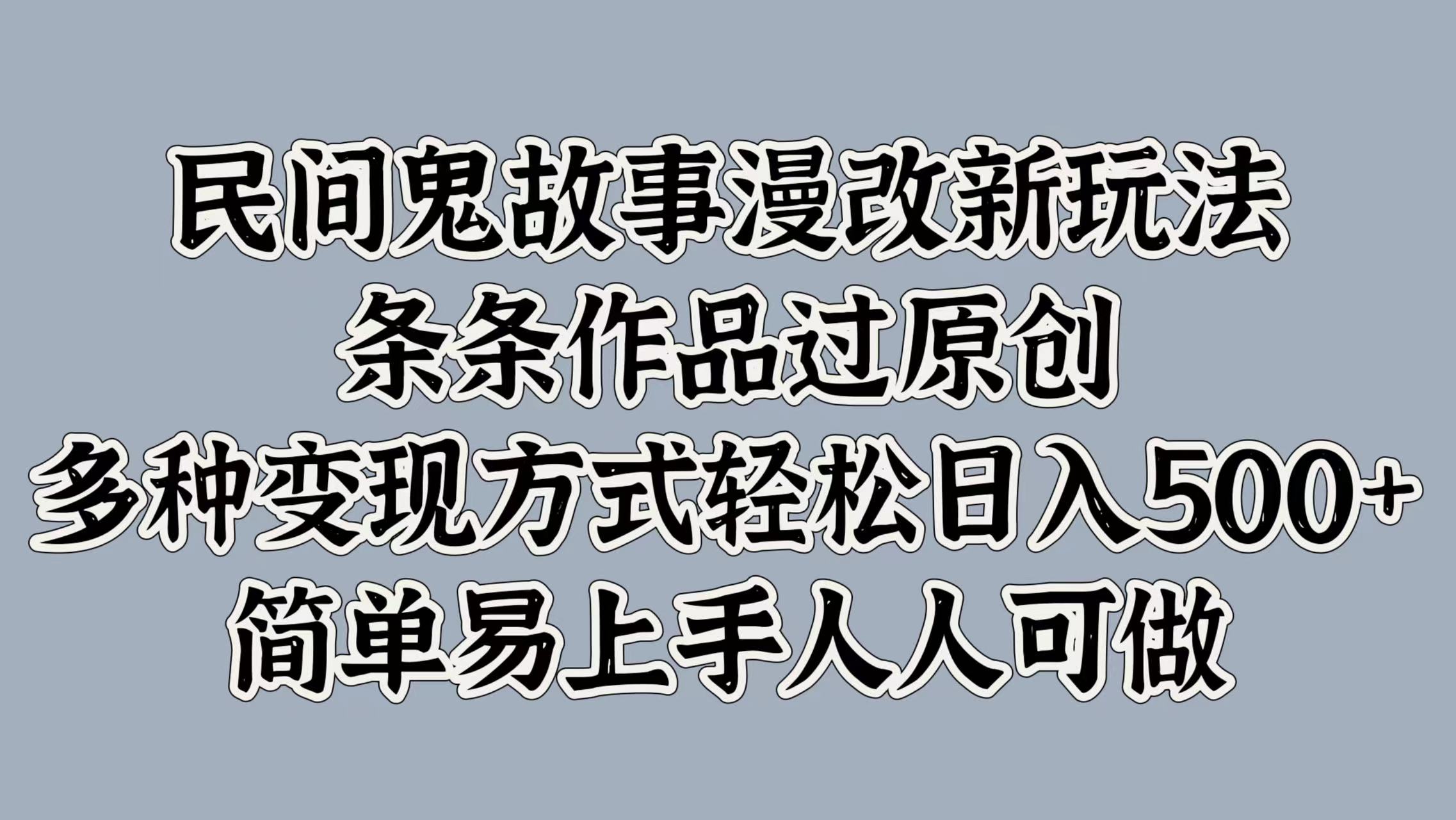 民间鬼故事漫改新玩法，条条作品过原创，简单易上手人人可做，多种变现方式轻松日入500+|冰针科技