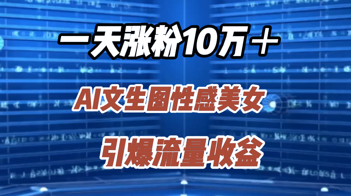 一天涨粉10万＋，AI文生图性感美女，引爆流量收益|冰针科技