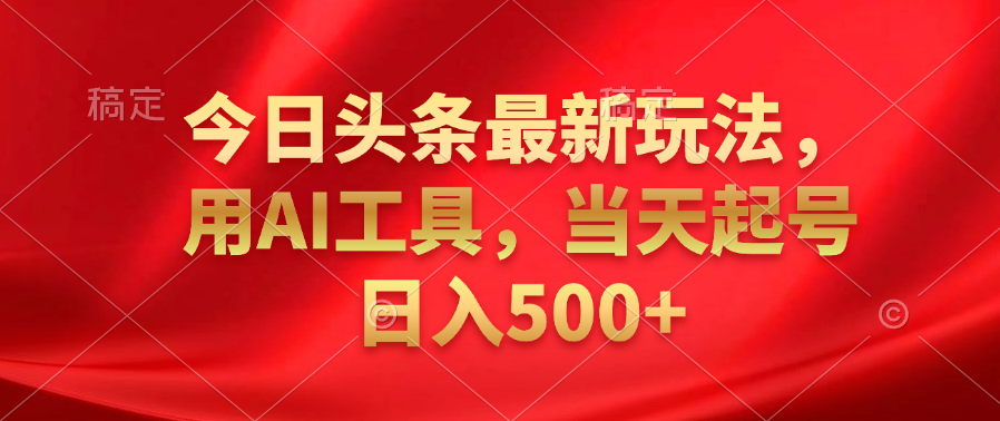 今日头条最新玩法，利用AI工具，当天起号日入500+|冰针科技