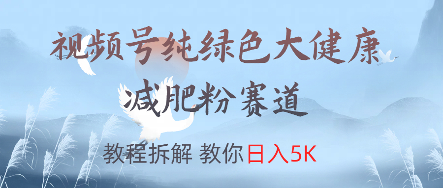 视频号纯绿色大健康粉赛道，教程拆解，教你日入5K|冰针科技