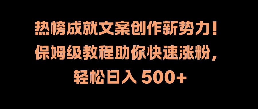 热榜成就文案创作新势力！保姆级教程助你快速涨粉，轻松日入 500+|冰针科技