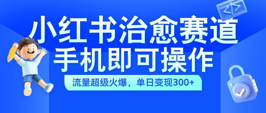 小红书治愈视频赛道，手机即可操作，蓝海项目简单无脑，单日可赚300+|冰针科技