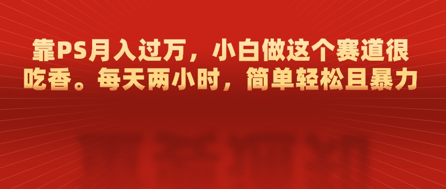 靠PS月入过万，每天两小时，简单轻松且暴，小白做这个赛道很吃香|冰针科技