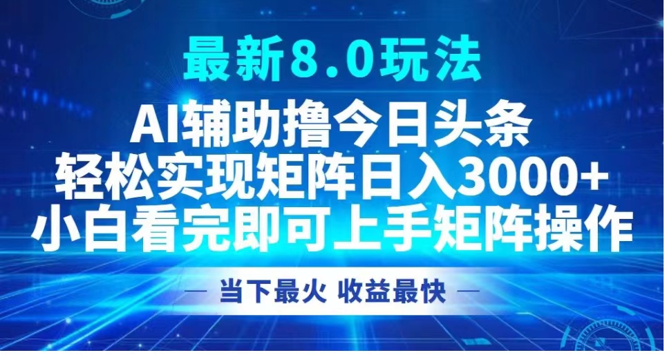 最新8.0玩法 AI辅助撸今日头条轻松实现矩阵日入3000+小白看完即可上手矩阵操作当下最火 收益最快|冰针科技