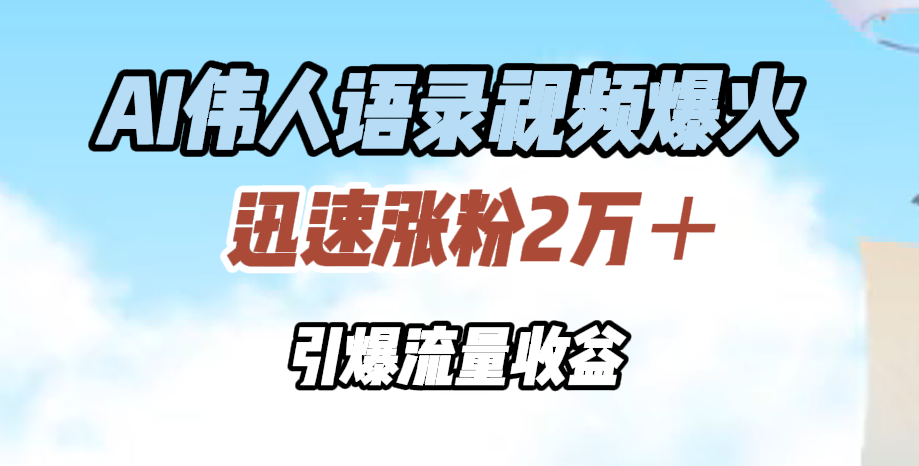 AI伟人语录视频爆火，迅速涨粉2万＋，引爆流量收益|冰针科技