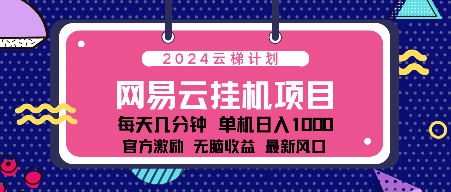 2024网易云云梯计划项目，每天只需操作几分钟！纯躺赚玩法，一个账号一个月一万到三万收益！可批量，可矩阵，收益翻倍！|冰针科技