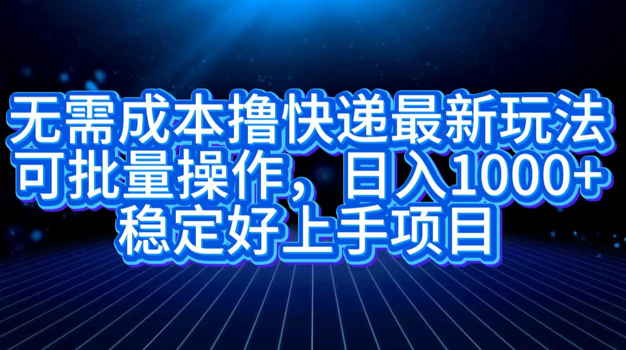 无需成本撸快递最新玩法,可批量操作，日入1000+，稳定好上手项目|冰针科技