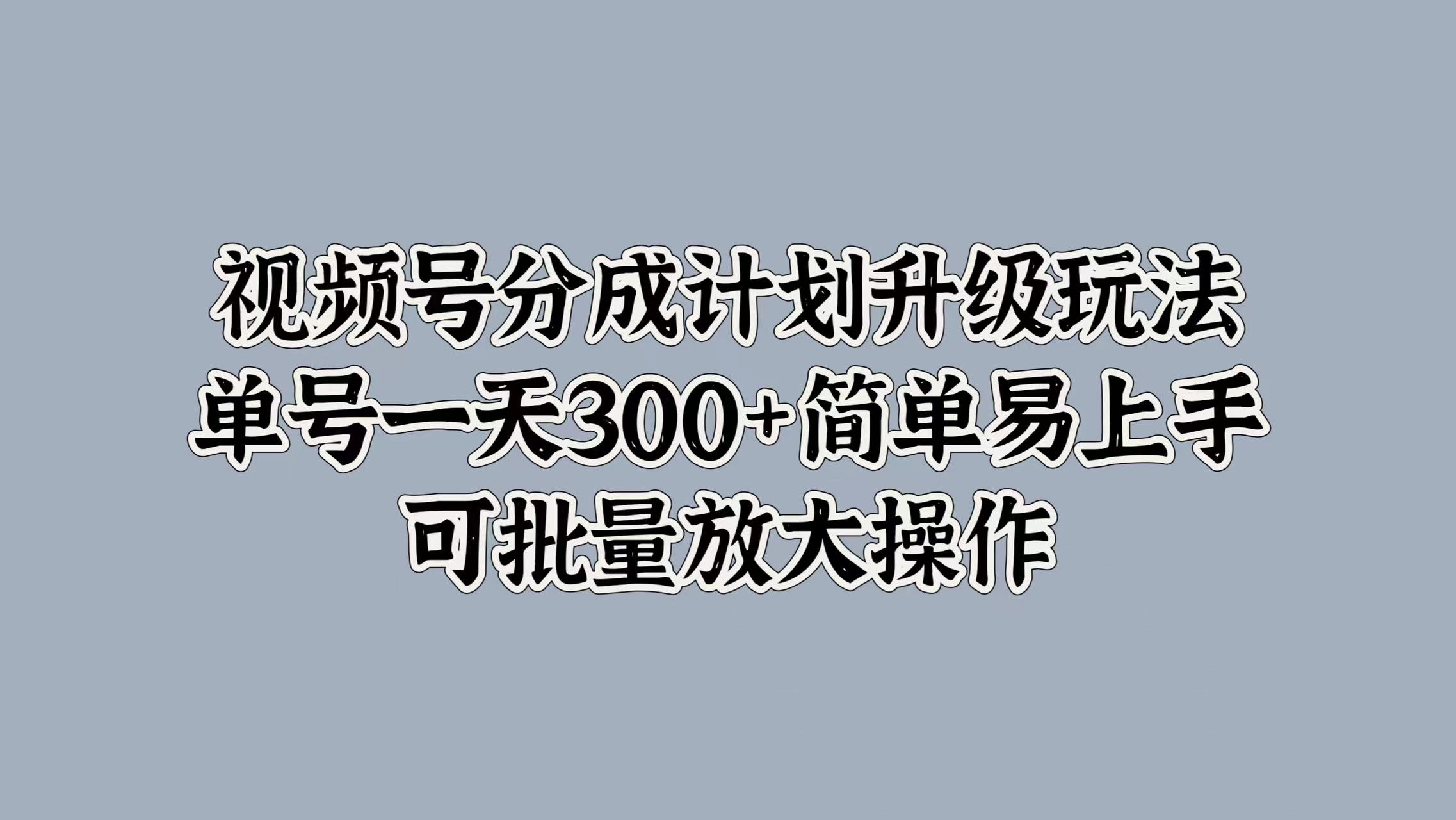 视频号分成计划升级玩法，单号一天300+简单易上手，可批量放大操作|冰针科技