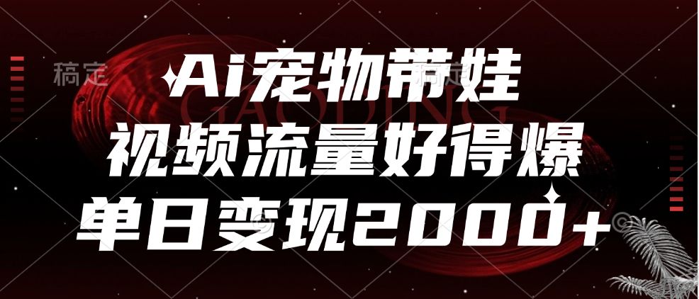 Ai宠物带娃，视频流量好得爆，单日变现2000+|冰针科技