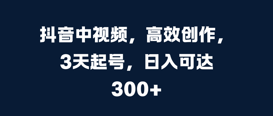 抖音中视频，高效创作，3天起号，日入可达300+|冰针科技