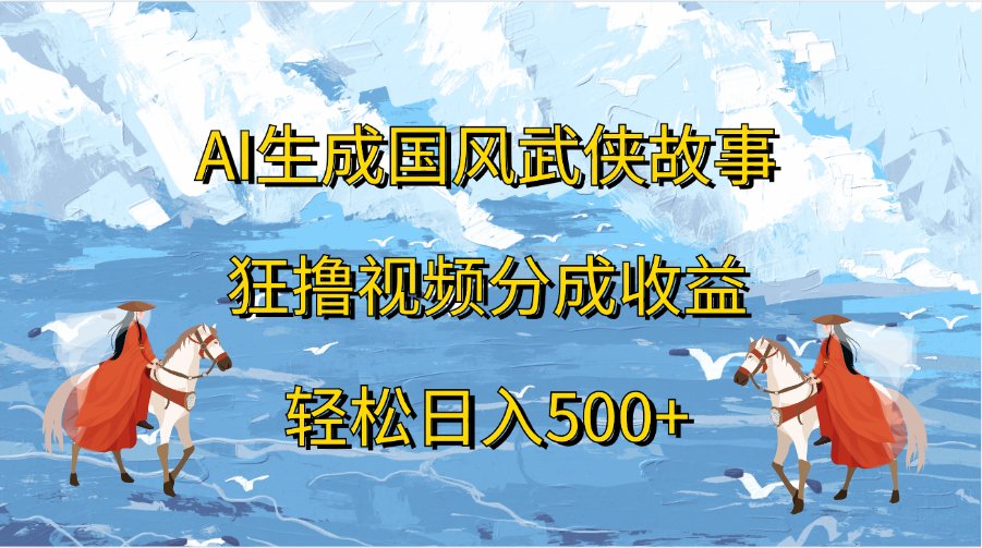 AI生成国风武侠故事，狂撸视频分成收益，轻松日入500+|冰针科技