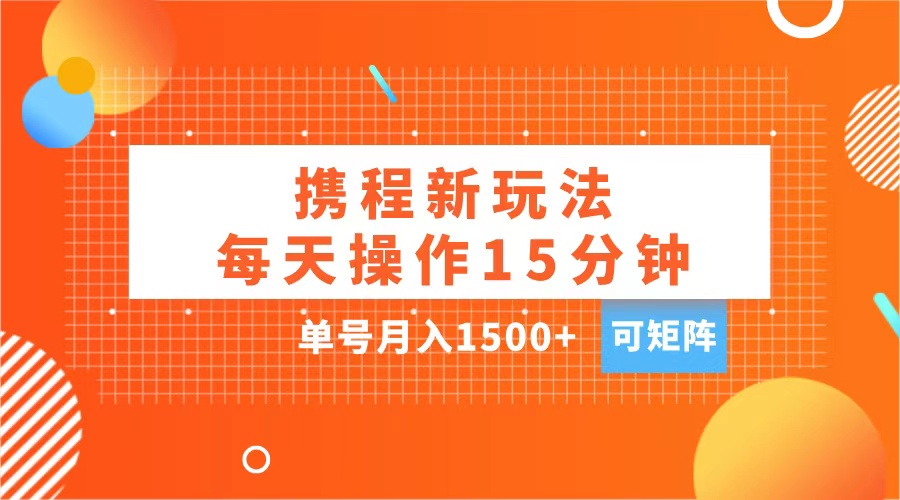 玩赚携程APP，每天简单操作15分钟，单号月入1500+，可矩阵|冰针科技