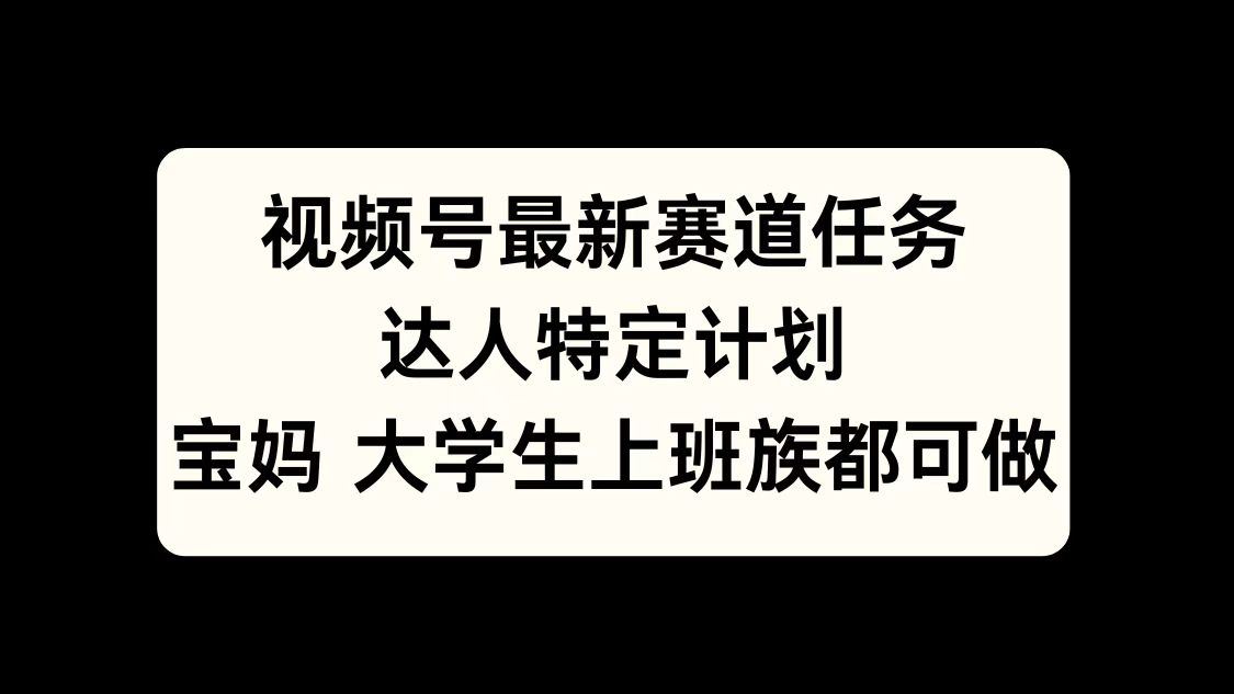 视频号最新赛道任务，达人特定计划，宝妈、大学生、上班族皆可做|冰针科技