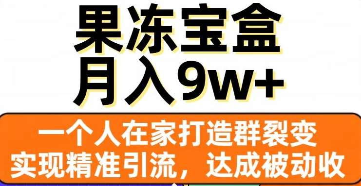 果冻宝盒，通过精准引流和裂变群，实现被动收入，日入3000+|冰针科技