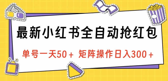 最新小红书全自动抢红包，单号一天50＋ 矩阵操作日入300＋，纯无脑操作|冰针科技