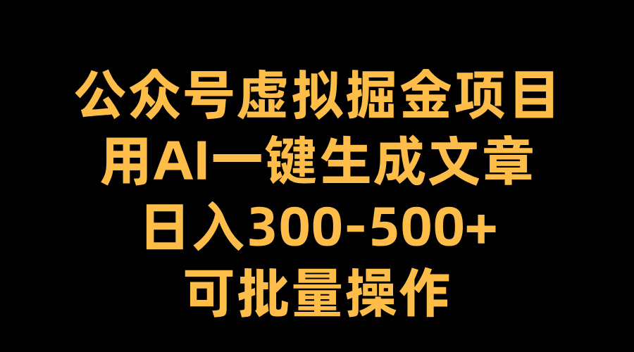 公众号虚拟掘金项目，用AI一键生成文章，日入300-500+可批量操作|冰针科技