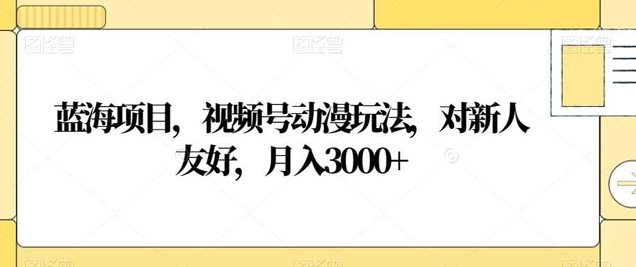 视频号动漫玩法，对新人友好，月入3000+，蓝海项目|冰针科技