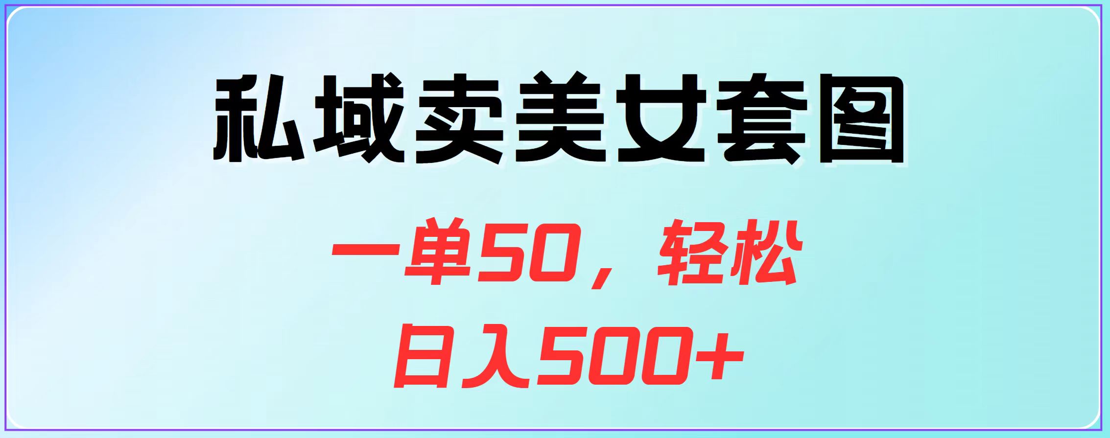 私域卖美女套图，一单50，轻松日入500+|冰针科技