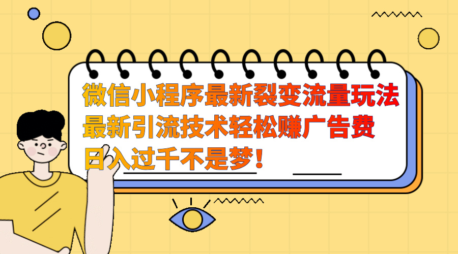 微信小程序最新裂变流量玩法，最新引流技术收益高轻松赚广告费，日入过千|冰针科技