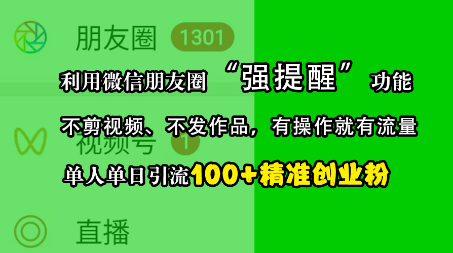 利用微信朋友圈“强提醒”功能，引流精准创业粉，不剪视频、不发作品，有操作就有流量，单人单日引流100+创业粉|冰针科技