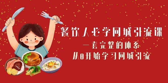 餐饮人必学-同城引流课：一套完整的体系，从0开始学习同城引流（68节课）|冰针科技