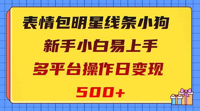 表情包明星线条小狗变现项目，小白易上手多平台操作日变现500|冰针科技