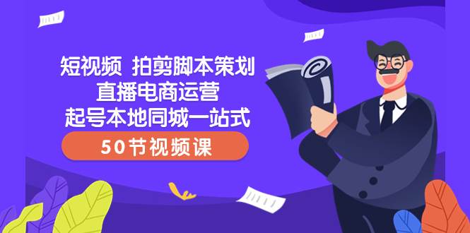 短视频 拍剪脚本策划直播电商运营起号本地同城一站式（50节视频课）|冰针科技