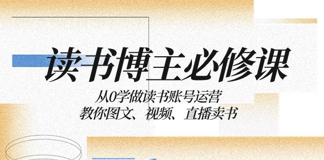 读书 博主 必修课：从0学做读书账号运营：教你图文、视频、直播卖书|冰针科技