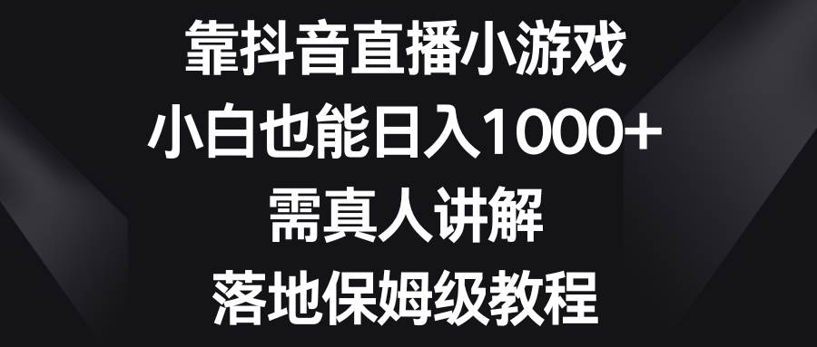 靠抖音直播小游戏，小白也能日入1000 ，需真人讲解，落地保姆级教程|冰针科技