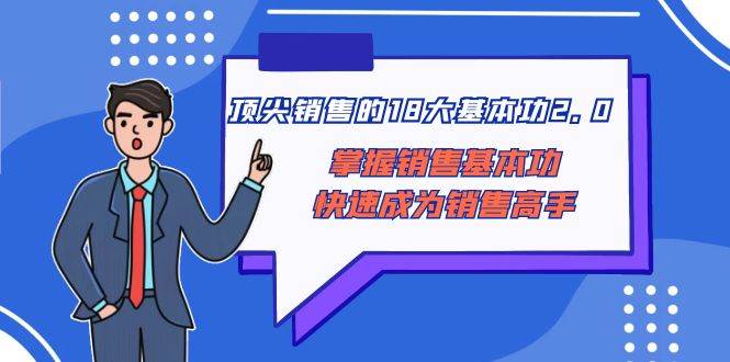 顶尖 销售的18大基本功2.0，掌握销售基本功快速成为销售高手|冰针科技