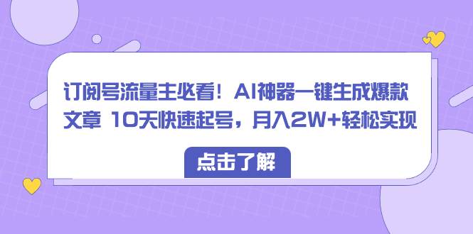 订阅号流量主必看！AI神器一键生成爆款文章 10天快速起号，月入2W 轻松实现|冰针科技