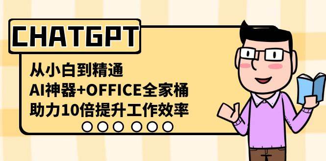 CHATGPT-从小白到精通，AI神器 OFFICE全家桶，助力10倍提升工作效率|冰针科技