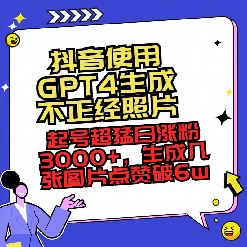 抖音使用GPT4生成不正经照片，起号超猛日涨粉3000 ，生成几张图片点赞破6w|冰针科技