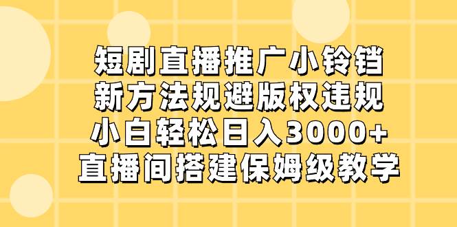 短剧直播推广小铃铛，新方法规避版权违规，小白轻松日入3000 ，直播间搭…|冰针科技