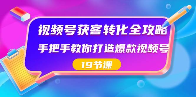 视频号-获客转化全攻略，手把手教你打造爆款视频号（19节课）|冰针科技