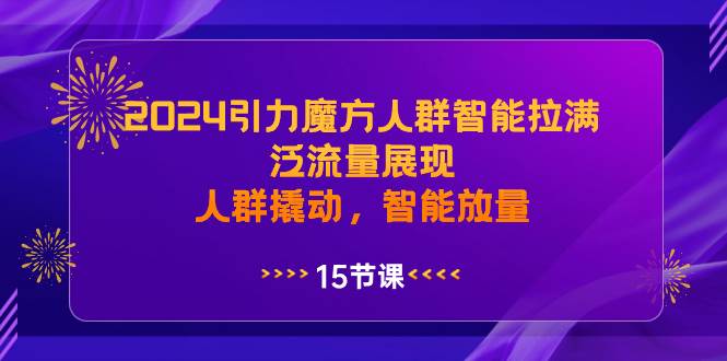 2024引力魔方人群智能拉满，泛流量展现，人群撬动，智能放量|冰针科技