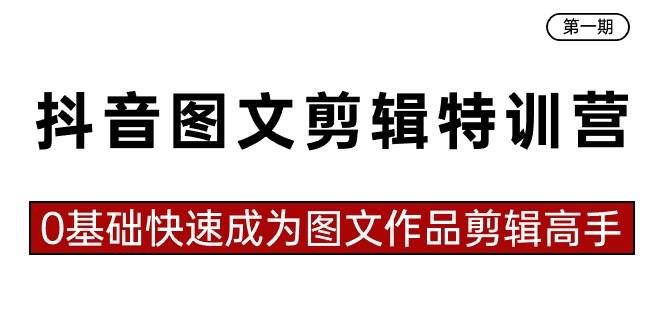 抖音图文剪辑特训营第一期，0基础快速成为图文作品剪辑高手（23节课）|冰针科技