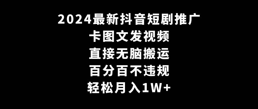 2024最新抖音短剧推广，卡图文发视频 直接无脑搬 百分百不违规 轻松月入1W+|冰针科技