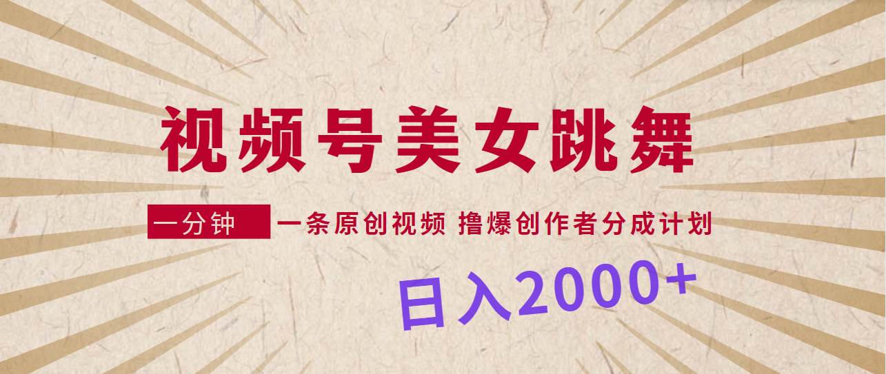 视频号，美女跳舞，一分钟一条原创视频，撸爆创作者分成计划，日入2000+|冰针科技